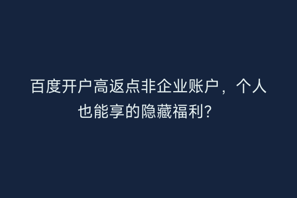 百度开户高返点非企业账户，个人也能享的隐藏福利？