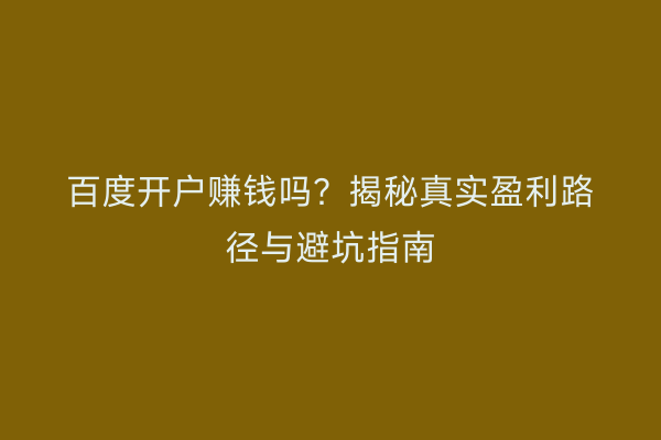百度开户赚钱吗？揭秘真实盈利路径与避坑指南