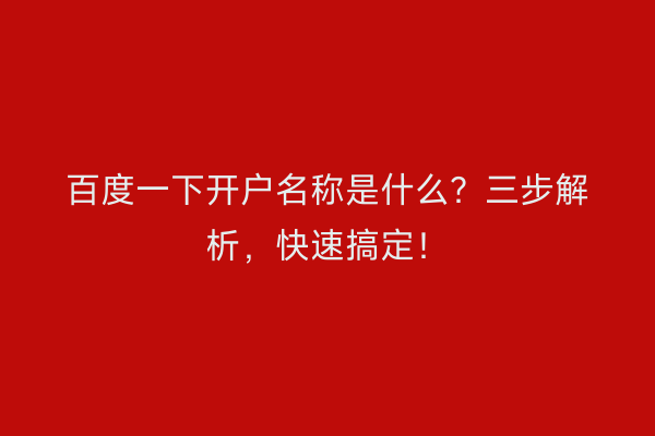 百度一下开户名称是什么？三步解析，快速搞定！