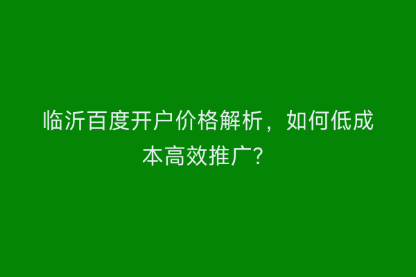 临沂百度开户价格解析，如何低成本高效推广？