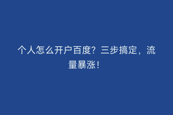 个人怎么开户百度？三步搞定，流量暴涨！