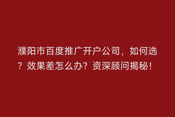 濮阳市百度推广开户公司，如何选？效果差怎么办？资深顾问揭秘！