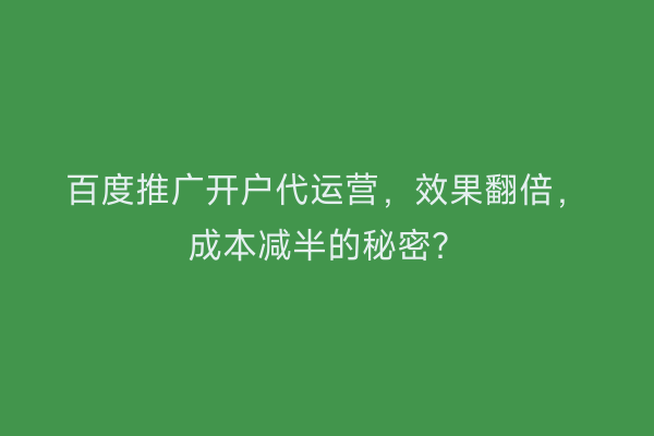 百度推广开户代运营，效果翻倍，成本减半的秘密？