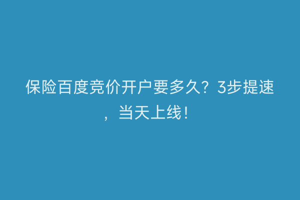 保险百度竞价开户要多久？3步提速，当天上线！