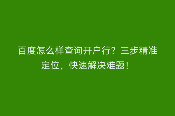 百度怎么样查询开户行？三步精准定位，快速解决难题！