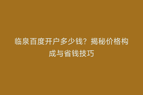 临泉百度开户多少钱？揭秘价格构成与省钱技巧