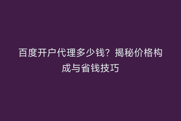 百度开户代理多少钱？揭秘价格构成与省钱技巧