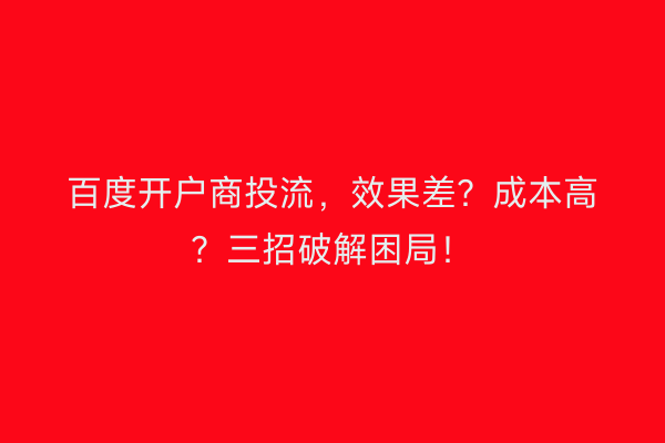 百度开户商投流，效果差？成本高？三招破解困局！