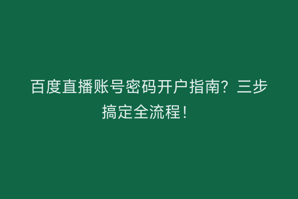 百度直播账号密码开户指南？三步搞定全流程！