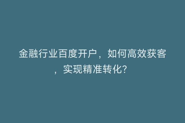 金融行业百度开户，如何高效获客，实现精准转化？