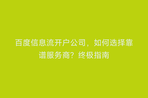 百度信息流开户公司，如何选择靠谱服务商？终极指南