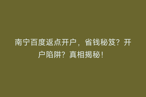 南宁百度返点开户，省钱秘笈？开户陷阱？真相揭秘！