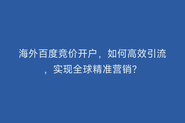 海外百度竞价开户，如何高效引流，实现全球精准营销？