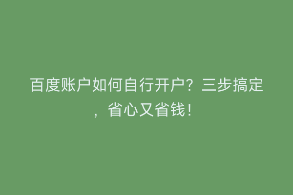 百度账户如何自行开户？三步搞定，省心又省钱！
