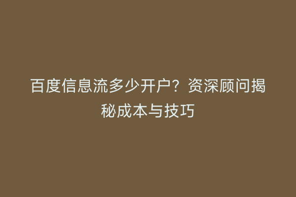 百度信息流多少开户?资深顾问揭秘成本与技巧