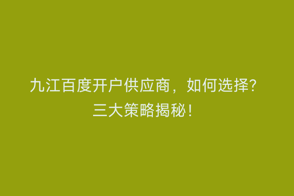 九江百度开户供应商，如何选择？三大策略揭秘！