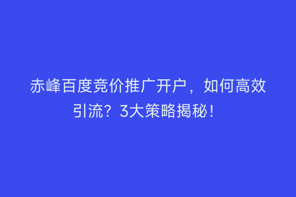 赤峰百度竞价推广开户，如何高效引流？3大策略揭秘！