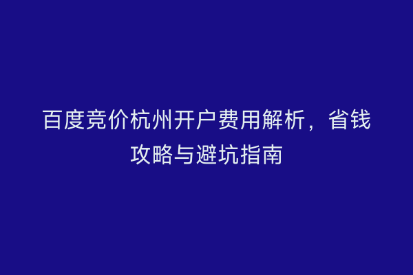 百度竞价杭州开户费用解析，省钱攻略与避坑指南