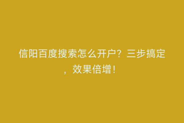 信阳百度搜索怎么开户？三步搞定，效果倍增！