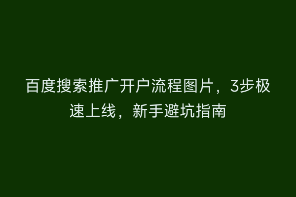 百度搜索推广开户流程图片，3步极速上线，新手避坑指南