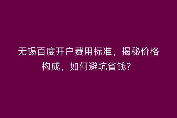 无锡百度开户费用标准，揭秘价格构成，如何避坑省钱？