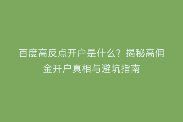 百度高反点开户是什么？揭秘高佣金开户真相与避坑指南