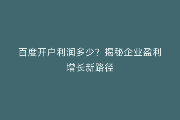 百度开户利润多少？揭秘企业盈利增长新路径