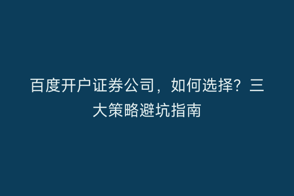 百度开户证券公司，如何选择？三大策略避坑指南