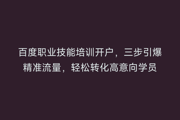 百度职业技能培训开户，三步引爆精准流量，轻松转化高意向学员