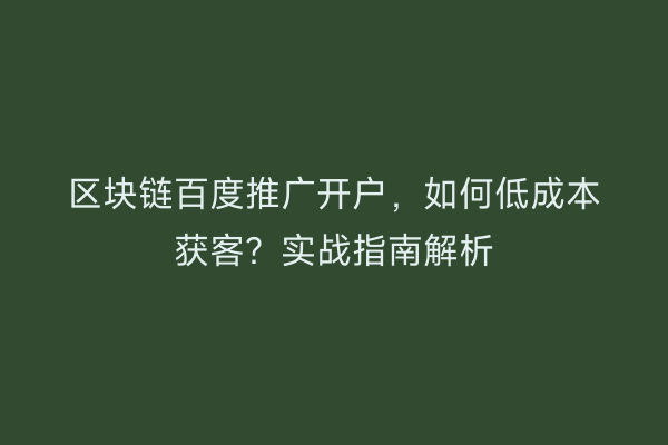 区块链百度推广开户，如何低成本获客？实战指南解析