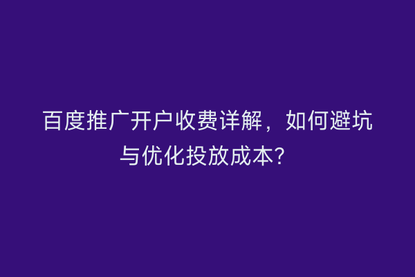 百度推广开户收费详解，如何避坑与优化投放成本？