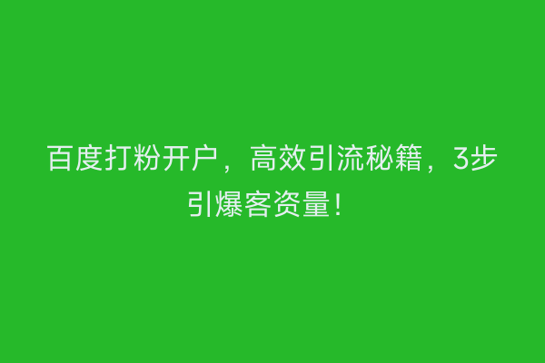百度打粉开户，高效引流秘籍，3步引爆客资量！