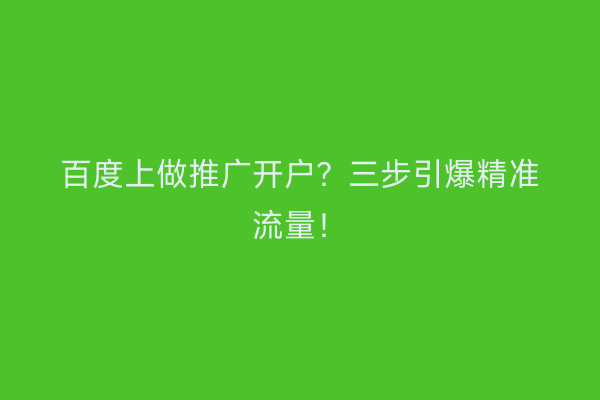 百度上做推广开户？三步引爆精准流量！