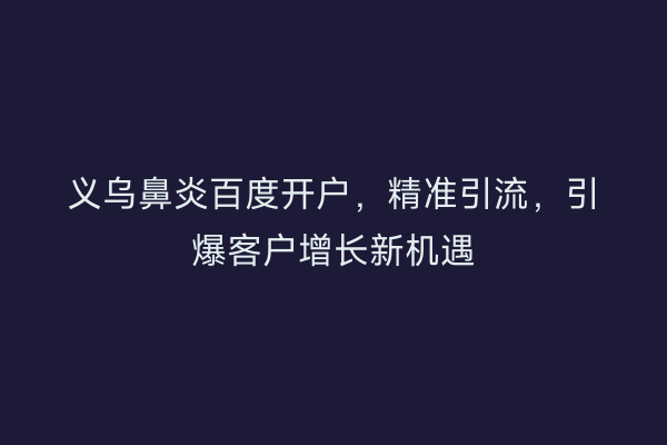 义乌鼻炎百度开户，精准引流，引爆客户增长新机遇