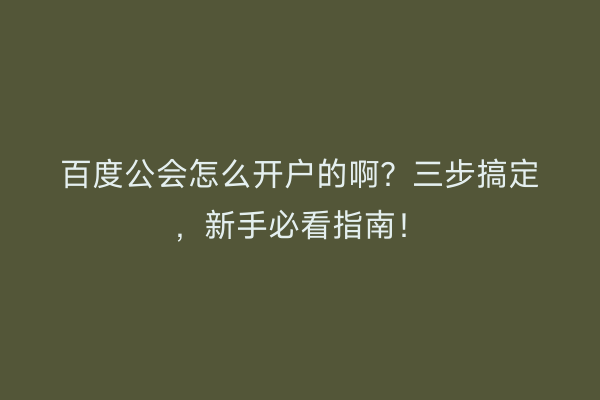 百度公会怎么开户的啊？三步搞定，新手必看指南！