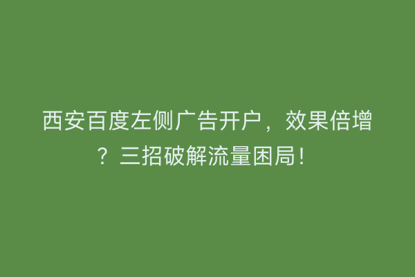 西安百度左侧广告开户，效果倍增？三招破解流量困局！