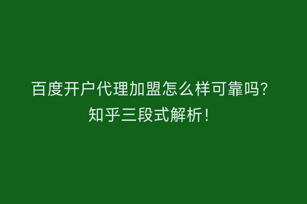 百度开户代理加盟怎么样可靠吗？知乎三段式解析！