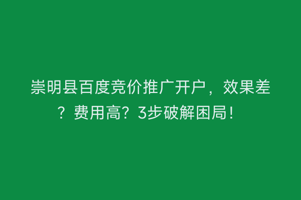 崇明县百度竞价推广开户，效果差？费用高？3步破解困局！