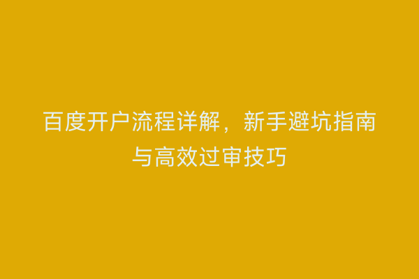百度开户流程详解，新手避坑指南与高效过审技巧