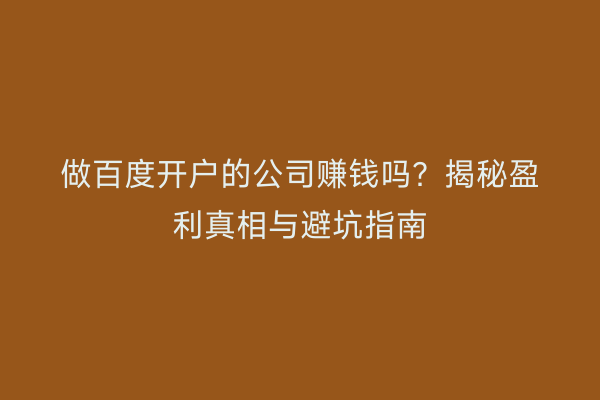 做百度开户的公司赚钱吗？揭秘盈利真相与避坑指南