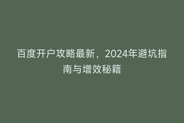 百度开户攻略最新，2024年避坑指南与增效秘籍
