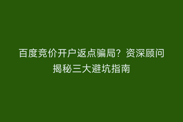百度竞价开户返点骗局？资深顾问揭秘三大避坑指南