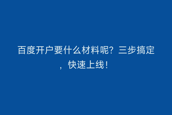 百度开户要什么材料呢？三步搞定，快速上线！