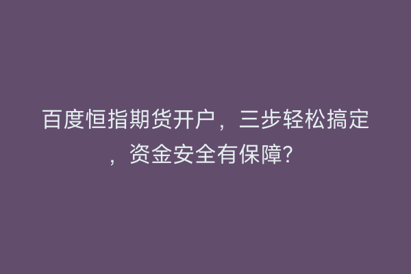 百度恒指期货开户，三步轻松搞定，资金安全有保障？