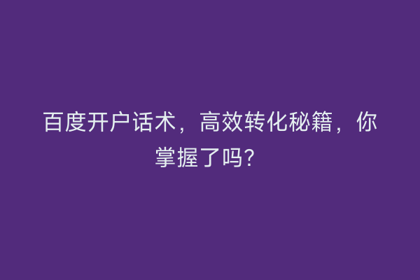 百度开户话术，高效转化秘籍，你掌握了吗？