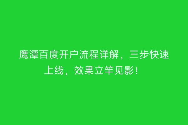 鹰潭百度开户流程详解，三步快速上线，效果立竿见影！