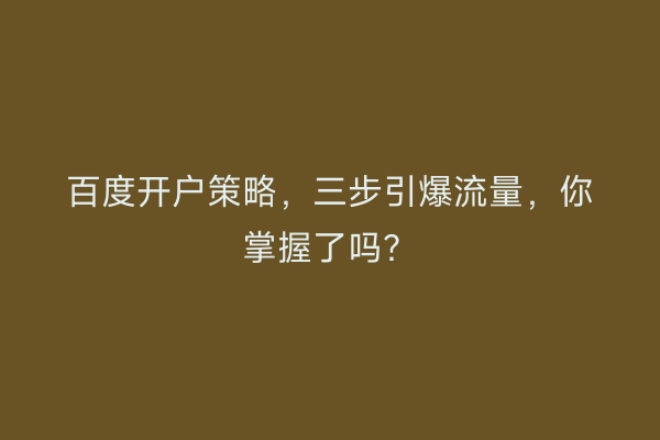 百度开户策略，三步引爆流量，你掌握了吗？