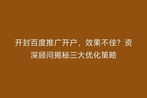 开封百度推广开户，效果不佳？资深顾问揭秘三大优化策略