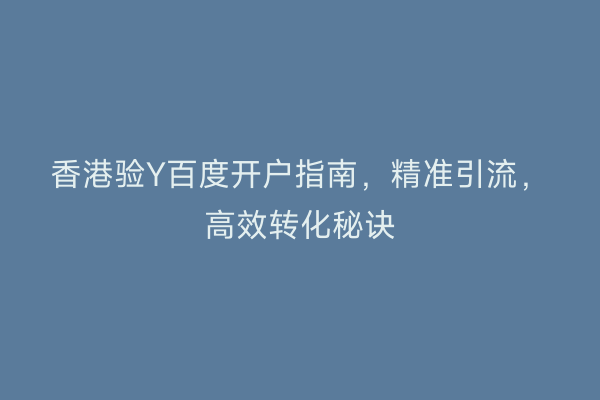 香港验Y百度开户指南,精准引流,高效转化秘诀