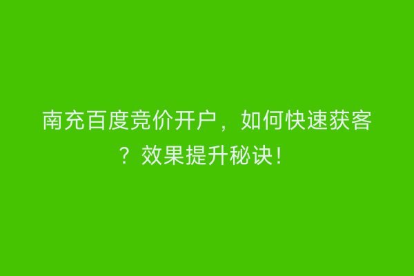南充百度竞价开户，如何快速获客？效果提升秘诀！